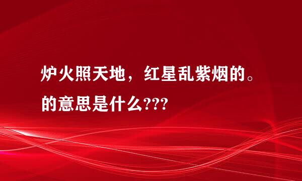 炉火照天地，红星乱紫烟的。的意思是什么???