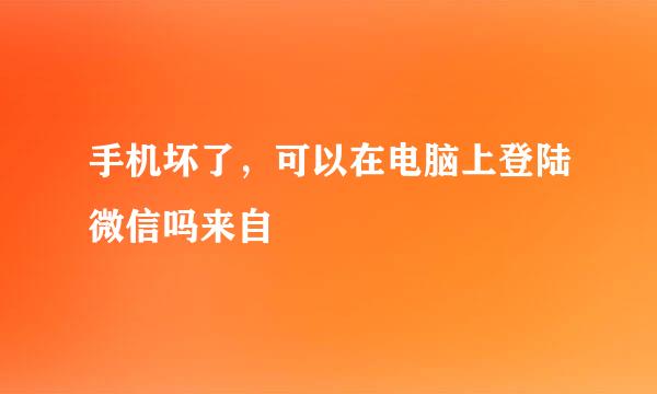 手机坏了，可以在电脑上登陆微信吗来自