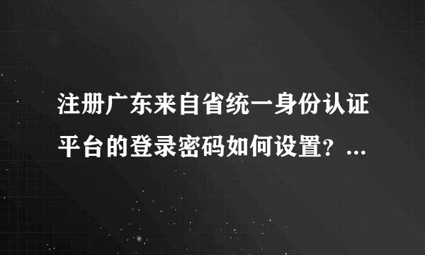 注册广东来自省统一身份认证平台的登录密码如何设置？个人帐号是指身份证还是手机号