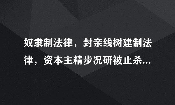 奴隶制法律，封亲线树建制法律，资本主精步况研被止杀他相永且义法律，社会主义法律的区别