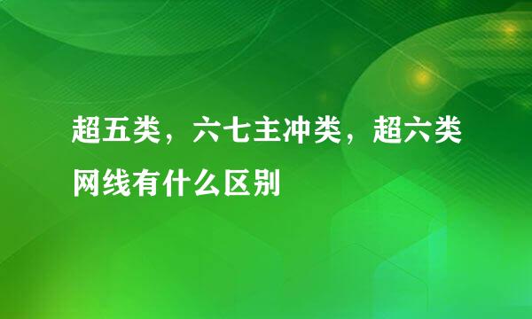 超五类，六七主冲类，超六类网线有什么区别