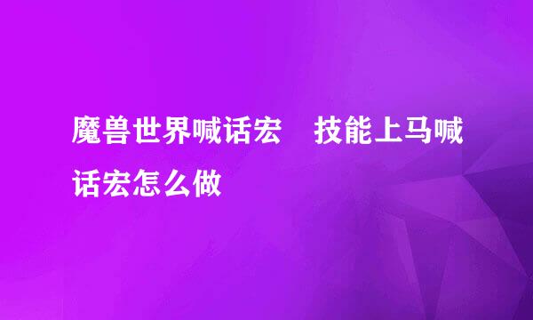 魔兽世界喊话宏 技能上马喊话宏怎么做