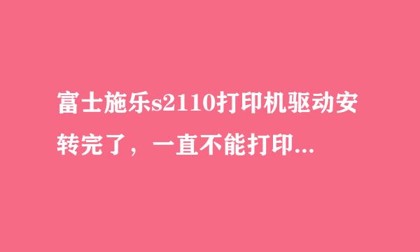 富士施乐s2110打印机驱动安转完了，一直不能打印，什么办法都试了，该怎么办，求解答，谢谢