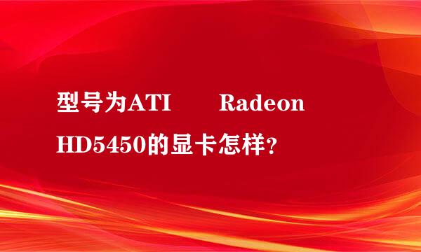 型号为ATI  Radeon  HD5450的显卡怎样？