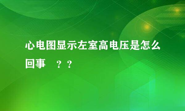 心电图显示左室高电压是怎么回事 ？？