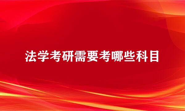 法学考研需要考哪些科目