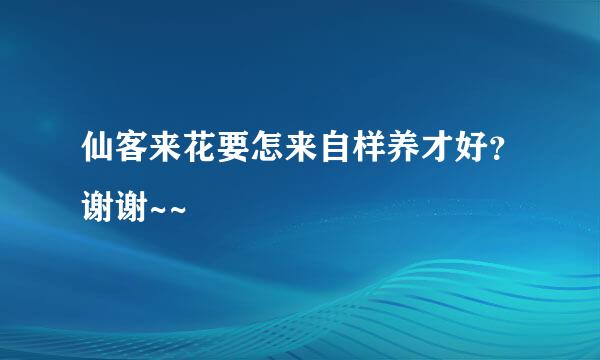 仙客来花要怎来自样养才好？谢谢~~