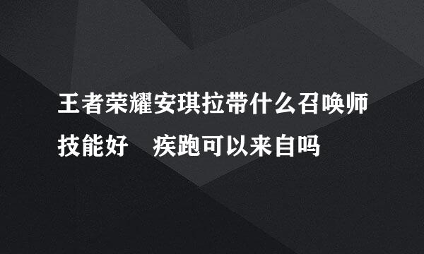 王者荣耀安琪拉带什么召唤师技能好 疾跑可以来自吗