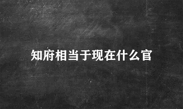 知府相当于现在什么官