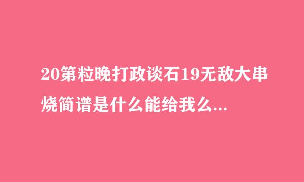 20第粒晚打政谈石19无敌大串烧简谱是什么能给我么？我们元旦晚会需要。