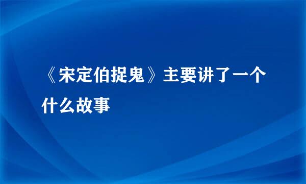 《宋定伯捉鬼》主要讲了一个什么故事