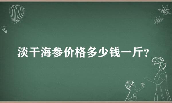 淡干海参价格多少钱一斤？