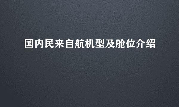 国内民来自航机型及舱位介绍