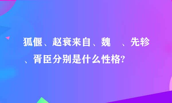 狐偃、赵衰来自、魏犨、先轸、胥臣分别是什么性格?