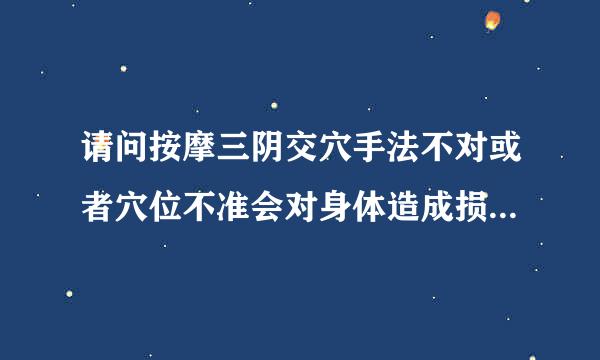 请问按摩三阴交穴手法不对或者穴位不准会对身体造成损...