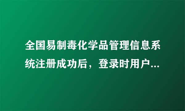 全国易制毒化学品管理信息系统注册成功后，登录时用户名和密码怎么知道的?