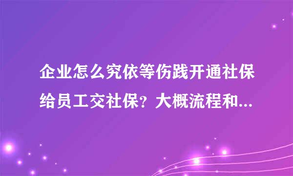 企业怎么究依等伤践开通社保给员工交社保？大概流程和需要的资料是什么？大概需要多久？