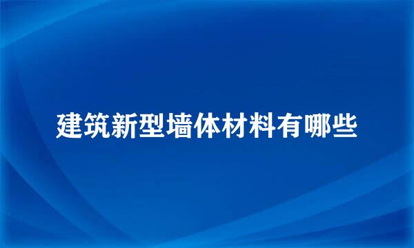 建筑新型墙体材料有哪些