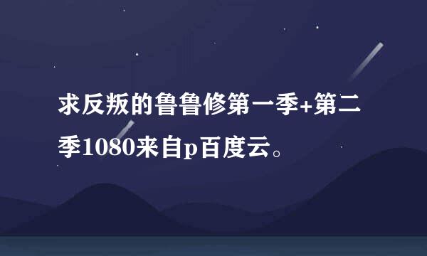 求反叛的鲁鲁修第一季+第二季1080来自p百度云。