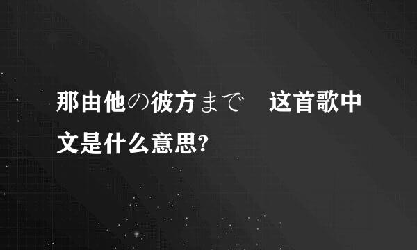 那由他の彼方まで 这首歌中文是什么意思?