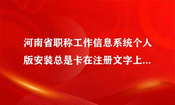 河南省职称工作信息系统个人版安装总是卡在注册文字上面，怎么办？