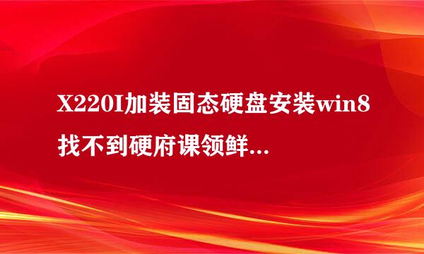 X220I加装固态硬盘安装win8找不到硬府课领鲜家极搞盘求助