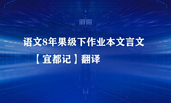 语文8年果级下作业本文言文 【宜都记】翻译