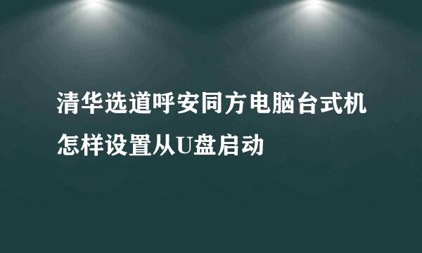 清华选道呼安同方电脑台式机怎样设置从U盘启动