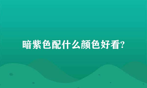 暗紫色配什么颜色好看?