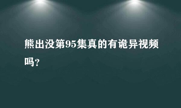 熊出没第95集真的有诡异视频吗？