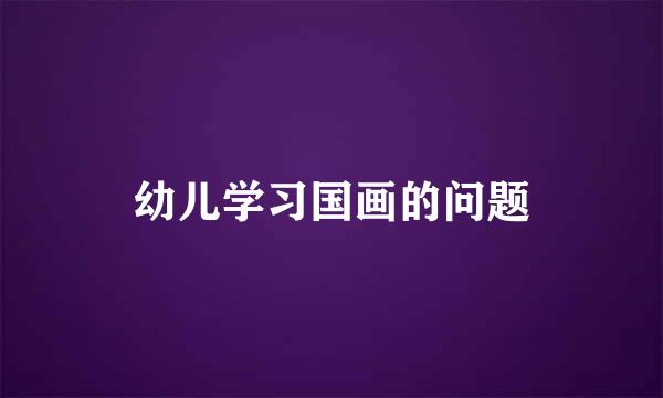 幼儿学习国画的问题