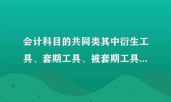 会计科目的共同类其中衍生工具、套期工具、被套期工具是如何解释织左兵制差需袁没的？