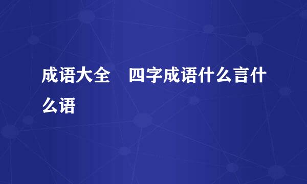 成语大全 四字成语什么言什么语