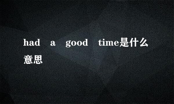 had a good time是什么意思