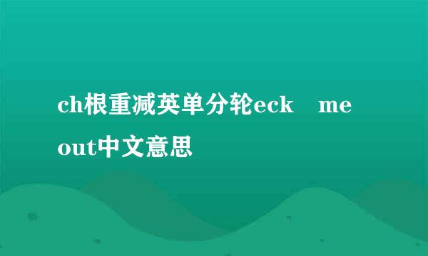 ch根重减英单分轮eck me out中文意思