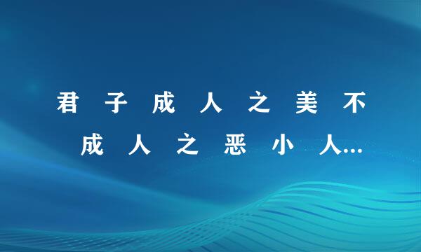 君 子 成 人 之 美 不 成 人 之 恶 小 人 反 是