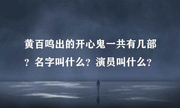 黄百鸣出的开心鬼一共有几部？名字叫什么？演员叫什么？