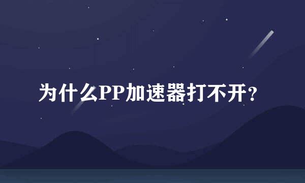 为什么PP加速器打不开？