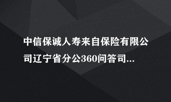 中信保诚人寿来自保险有限公司辽宁省分公360问答司怎么样？