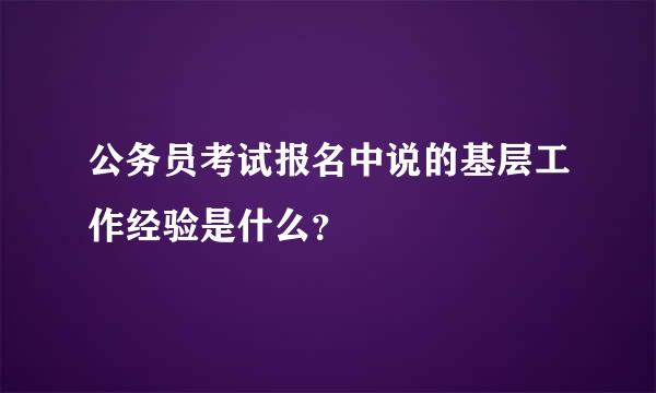 公务员考试报名中说的基层工作经验是什么？