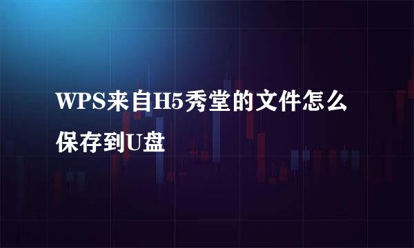 WPS来自H5秀堂的文件怎么保存到U盘