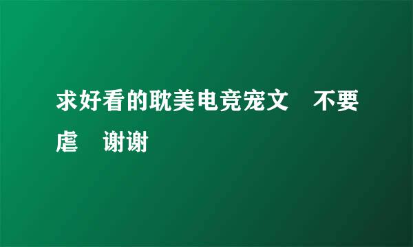 求好看的耽美电竞宠文 不要虐 谢谢