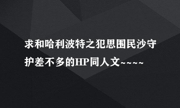 求和哈利波特之犯思围民沙守护差不多的HP同人文~~~~