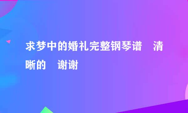 求梦中的婚礼完整钢琴谱 清晰的 谢谢