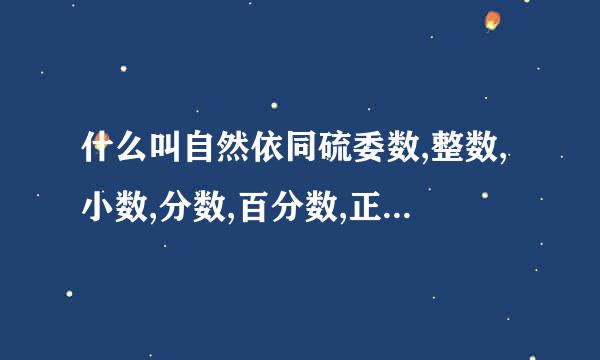 什么叫自然依同硫委数,整数,小数,分数,百分数,正数,负数