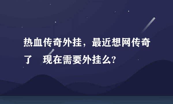 热血传奇外挂，最近想网传奇了 现在需要外挂么?