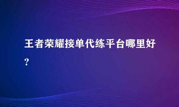 王者荣耀接单代练平台哪里好？