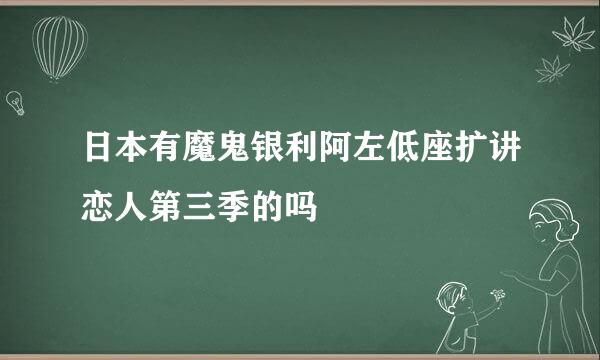 日本有魔鬼银利阿左低座扩讲恋人第三季的吗