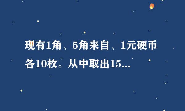 现有1角、5角来自、1元硬币各10枚。从中取出15枚，共值7元。1角、5角、1元硬币各取多少枚？