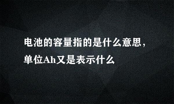 电池的容量指的是什么意思，单位Ah又是表示什么